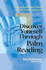 Discover Yourself Through Palm Reading: Learning How to Read Yourself and Your Future, Line by Line - Rita Robinson