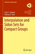 Interpolation and Sidon Sets for Compact Groups (CMS Books in Mathematics) - Colin Graham, Kathryn E. Hare