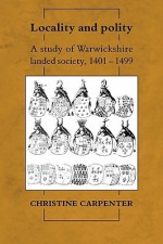 Locality and Polity: A Study of Warwickshire Landed Society, 1401 1499 - Christine Carpenter