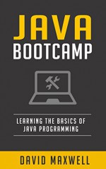 Java: Programming Bootcamp The Crash Course for Understanding the Basics of Java Computer Language (FREE Bonus, Java 8, Java Programming For Beginners) - David Maxwell, Tim Spring, Eric Eclipse