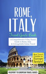 Rome: Rome, Italy: Travel Guide Book-A Comprehensive 5-Day Travel Guide to Rome, Italy & Unforgettable Italian Travel (Best Travel Guides to Europe Series Book 2) - Passport to European Travel Guides, Travel, Rome Italy