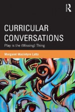 Curricular Conversations: Play is the (Missing) Thing (Studies in Curriculum Theory Series) - Margaret Macintyre Latta