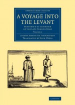 A Voyage into the Levant: Perform'd by Command of the Late French King (Cambridge Library Collection - Travel, Middle East and Asia Minor) (Volume 1) - Joseph Pitton de Tournefort, John Ozell