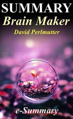 Summary - Brain Maker: David Perlmutter - The Power of Gut Microbes to Heal and Protect Your Brain (Brain Maker: A Full Summary - Paperback, Audible, Audio book, Book, Summary) - e-Summary