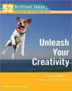 Unleash Your Creativity (52 Brilliant Ideas): Fresh Ideas for Having Fresh Ideas - Rob Bevan