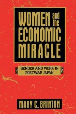 Women and the Economic Miracle: Gender and Work in Postwar Japan (California Series on Social Choice and Political Economy) - Mary C. Brinton