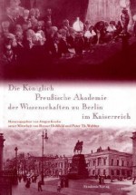 Die Königlich Preussische Akademie der Wissenschaften zu Berlin im Kaiserreich - Jürgen Kocka, Rainer Hohlfeld, Peter Th. Walther, Rudolf Vierhous, Walter Rüegg, Conrad Grau, Lorraine Daston, Rüdiger vom Bruch, Bernhard vom Brocke, Hubert Laitko, Brigitte Schroeder-Gudehus, Stefan Rebenich, Wolfgang Neugebauer, David Cahan, Rolf Löther, Jürgen Renn, 