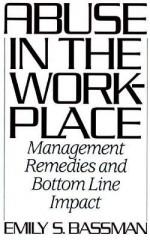 Abuse in the Workplace: Management Remedies and Bottom Line Impact - Emily S. Bassman