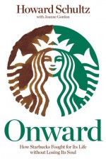 Onward: How Starbucks Fought for Its Life without Losing Its Soul - Howard Schultz, Joanne Gordon