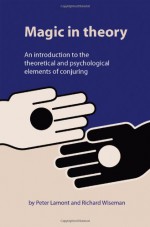 Magic in Theory: An Introduction to the Theoretical and Psychological Elements of Conjuring - Peter Lamont, Richard Wiseman