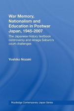 War Memory, Nationalism and History in Japan: Ienaga Saburo and the History Textbook Controversy, 1945-2005 (Routledge Contemporary Japan) - Yoshiko Nozaki