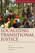 Localizing Transitional Justice: Interventions and Priorities after Mass Violence - Rosalind Shaw, Pierre Hazan, Lars Waldorf