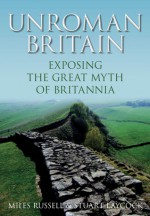 UnRoman Britain: Exposing the Great Myth of Britannia - Miles Russell, Stuart Laycock