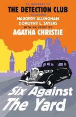 Six Against the Yard - Agatha Christie, The Detection Club, Margery Allingham, Dorothy L. Sayers