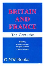 Britain And France: Ten Centuries - Douglas Johnson