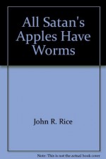 All Satan's Apples Have Worms - John R. Rice