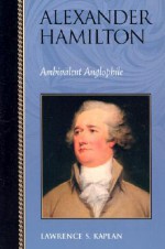 Alexander Hamilton: Ambivalent Anglophile - Lawrence S. Kaplan