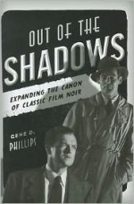 Out of the Shadows: Expanding the Canon of Classic Film Noir - Gene D. Phillips