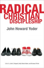 Radical Christian Discipleship (John Howard Yoder's Challenge to the Church, # 1) - John Howard Yoder, John C. Nugent, Andy Alexis-Baker, Branson L. Parler