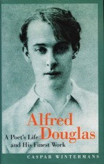 Alfred Douglas: A Poet's Life and His Finest Work - Caspar Wintermans, Alfred Bruce Douglas