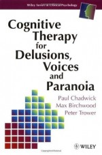 Cognitive Therapy for Delusions, Voices and Paranoia (Wiley Series in Clinical Psychology) - Paul Chadwick, Max J. Birchwood, Peter Trower