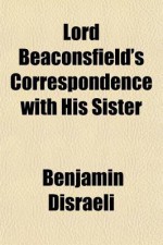 Lord Beaconsfield's Correspondence with His Sister - Benjamin Disraeli