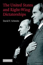 The United States and Right-Wing Dictatorships, 1965-1989 - David F. Schmitz