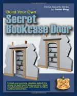 Build Your Own Secret Bookcase Door: Complete guide with plans for building a secret hidden bookcase door. (Home Security Series) - Daniel Berg