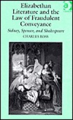 Elizabethan Literature and the Law of Fraudulent Conveyance: Sidney, Spenser, and Shakespeare - Charles Stanley Ross