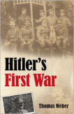 Hitler's First War: Adolf Hitler, the Men of the List Regiment, and the First World War - Thomas Weber