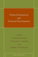 Political Institutions and Financial Development - Stephen Haber, Douglass C. North, Barry Weingast