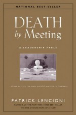 Death by Meeting: A Leadership Fable...About Solving the Most Painful Problem in Business (J-B Lencioni Series) - Patrick M. Lencioni