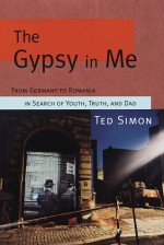 The Gypsy in Me: From Germany to Romania in Search of Youth, Truth, and Dad - Ted Simon