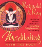 Meditating with the Body: Six Tibetan Buddhist Meditations for Touching Enlightenment with the Body - Reginald A. Ray