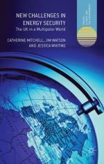 New Challenges in Energy Security: The UK in a Multipolar World (Energy, Climate and the Environment) - Catherine Mitchell, Jim Watson, Jessica Whiting