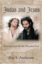 Judas and Jesus: Amazing Grace for the Wounded Soul - Ray S. Anderson