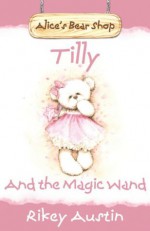 Tilly and the Magic Wand: Alice's Bear Shop - Rikey Austin