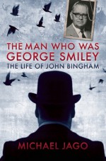 The Man Who Was George Smiley: The Life of John Bingham - Michael Jago