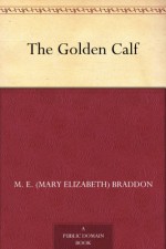 The Golden Calf - M. E. (Mary Elizabeth) Braddon