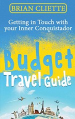 Budget Travel: Getting in Touch with Your Inner Conquistador Travel the World (Almost) Free: (travel, travel guides, adventure, travel around the world, ... Budget Travel, Minimalist, Min Book 1) - Brian Cliette