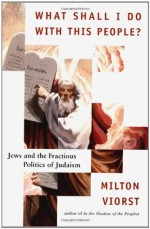 What Shall I Do with This People? Jews & the Fractious Politics of Judaism - Milton Viorst