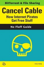 Cancel Cable: How Internet Pirates Get Free Stuff - Chris Fehily