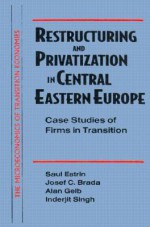 Restructuring and Privatization in Central Eastern Europe: Case Studies of Firms in Transition - Saul Estrin