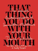 That Thing You Do With Your Mouth: The Sexual Autobiography of Samantha Matthews as Told to David Shields - David Shields, Samantha Matthews