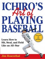 Ichiro's Art of Playing Baseball: Learn How to Hit, Steal, and Field Like an All-Star - Jim Rosenthal, Tom Dipace