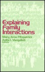 Explaining Family Interactions - Anita Vangelisti, Anita L. Vangelisti