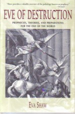 Eve of Destruction: Prophecies, Theories, and Preparations for the End of the World - Eva Shaw