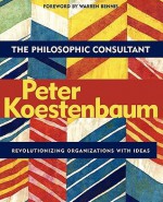 The Philosophic Consultant: Revolutionizing Organizations with Ideas - Peter Koestenbaum