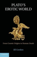 Plato's Erotic World: From Cosmic Origins to Human Death - Jill Gordon