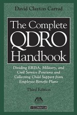 The Complete QDRO Handbook: Dividing ERISA, Military, and Civil Service Pensions and Collecting Child Support from Employee Benefor Plans (Complete ... Dividing Erisa, Military, Civil Service) - David Clayton Carrad